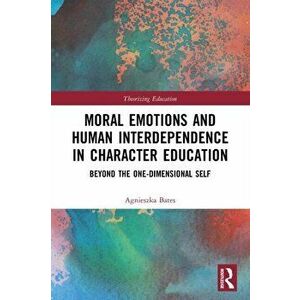 Moral Emotions and Human Interdependence in Character Education. Beyond the One-Dimensional Self, Paperback - Agnieszka Bates imagine