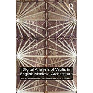 Digital Analysis of Vaults in English Medieval Architecture, Paperback - Nicholas Webb imagine
