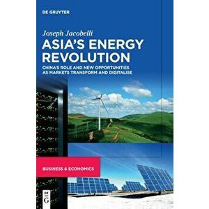 Asia's Energy Revolution. China's Role and New Opportunities as Markets Transform and Digitalise, Hardback - Joseph Jacobelli imagine