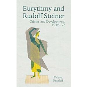 Eurythmy and Rudolf Steiner. Origins and Development 1912-39, Paperback - Tatiana Kisseleff imagine