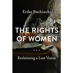 Rights of Women. Reclaiming a Lost Vision, Paperback - Erika Bachiochi imagine
