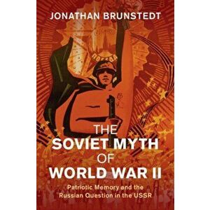 Soviet Myth of World War II. Patriotic Memory and the Russian Question in the USSR, Hardback - Jonathan Brunstedt imagine
