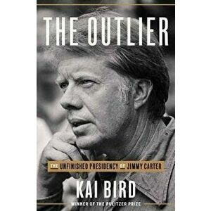The Outlier: The Unfinished Presidency of Jimmy Carter, Hardcover - Kai Bird imagine
