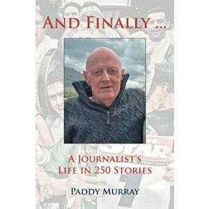 And Finally.... A Journalist's Life in 250 Stories, Paperback - Paddy Murray imagine