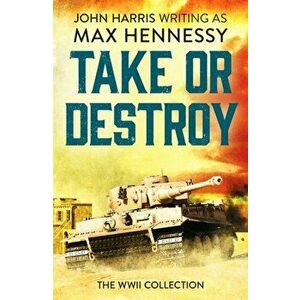 Take or Destroy. The WWII Collection, Paperback - Max Hennessy imagine