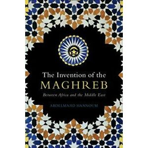 Invention of the Maghreb. Between Africa and the Middle East, Paperback - Abdelmajid Hannoum imagine