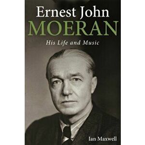 Ernest John Moeran. His Life and Music, Hardback - Ian Maxwell imagine