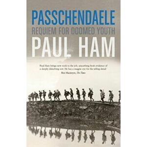 Passchendaele. The Bloody Battle That Nearly Lost The Allies The War, Paperback - Paul Ham imagine