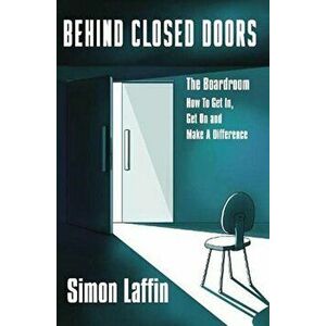 Behind Closed Doors. The Boardroom - How to Get In, Get On and Make A Difference, Paperback - Simon Laffin imagine