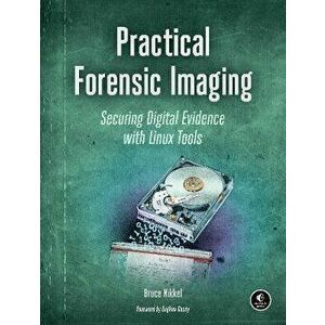 Practical Forensic Imaging: Securing Digital Evidence with Linux Tools, Paperback - Bruce Nikkel imagine