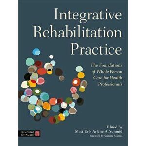 Integrative Rehabilitation Practice. The Foundations of Whole-Person Care for Health Professionals, Paperback - *** imagine
