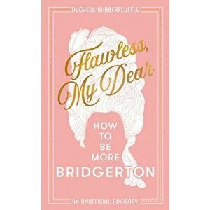 Flawless, My Dear. How to be More Bridgerton (an Unofficial Advisory), Hardback - Duchess Wibberfluffle imagine