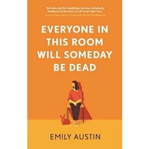Everyone in This Room Will Someday Be Dead, Hardback - Emily Austin imagine