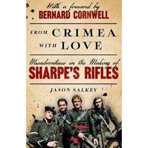 From Crimea with Love. Misadventures in the Making of Sharpe's Rifles, Hardback - Jason Salkey imagine