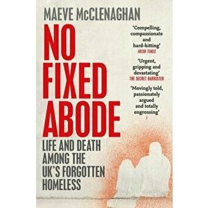 No Fixed Abode. Life and Death Among the UK's Forgotten Homeless, Paperback - Maeve Mcclenaghan imagine