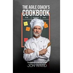 Agile Coach's Cookbook. The Pathway to Beneficial Agile, Paperback - Jon Ward imagine