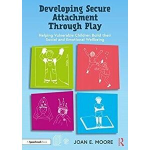 Developing Secure Attachment Through Play. Helping Vulnerable Children Build their Social and Emotional Wellbeing, Paperback - Joan E. Moore imagine