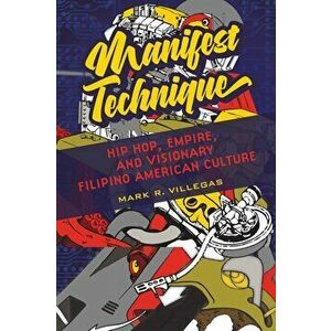 Manifest Technique. Hip Hop, Empire, and Visionary Filipino American Culture, Paperback - Mark R. Villegas imagine