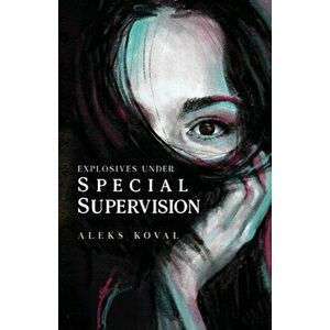Explosives Under Special Supervision, Paperback - Aleks Koval imagine