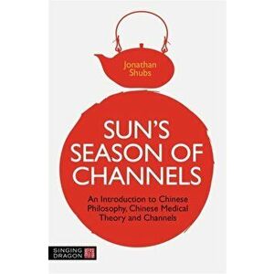 Sun's Season of Channels. An Introduction to Chinese Philosophy, Chinese Medical Theory, and Channels, Paperback - Jonathan Shubs imagine