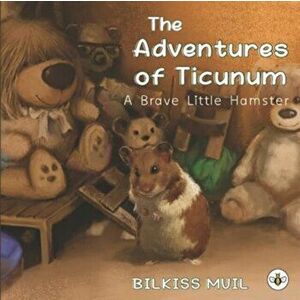 Adventures of Ticunum - A Brave Little Hamster Goes on to Explore, Paperback - Bilkiss Muil imagine