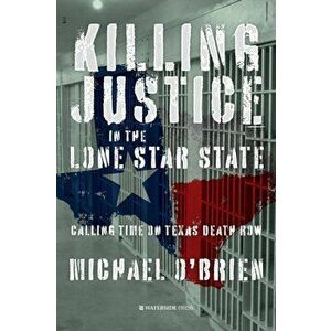 Killing Justice in the Lone Star State. Calling Time on Texas Death Row, Paperback - Michael O'Brien imagine