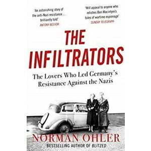 Infiltrators. The Lovers Who Led Germany's Resistance Against the Nazis, Paperback - Norman Ohler imagine