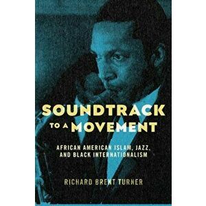 Soundtrack to a Movement. African American Islam, Jazz, and Black Internationalism, Paperback - Richard Brent Turner imagine