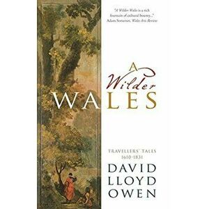 Wilder Wales. Travellers' Tales 1610-1831, Paperback - David Lloyd Owen imagine