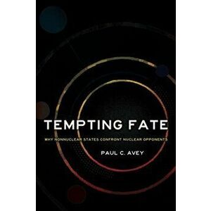 Tempting Fate. Why Nonnuclear States Confront Nuclear Opponents, Paperback - Paul C. Avey imagine