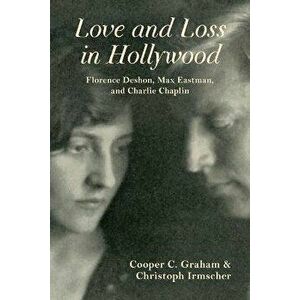 Love and Loss in Hollywood: Florence Deshon, Max Eastman, and Charlie Chaplin, Paperback - Cooper C. Graham imagine