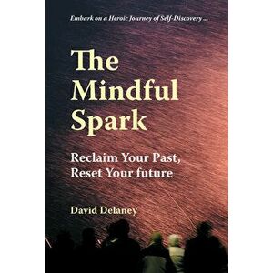 Mindful Spark. Reclaim Your Past, Reset Your Future, Paperback - David Delaney imagine
