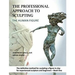 Professional Approach to Sculpting the Human Figure, Paperback - Andrew Sinclair imagine