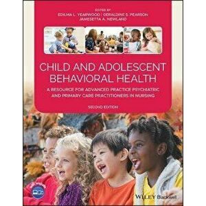 Child and Adolescent Behavioral Health: A Resource for Advanced Practice Psychiatric and Primary Care Practitioners in Nursing - Edilma L. Yearwood imagine