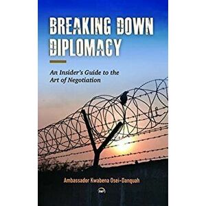 Breaking Down Diplomacy. An Insiders Guide to the Art of Negotiation, Paperback - Ambassador Kwabena Osei-Danquah imagine