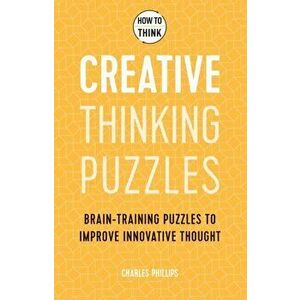 How to Think - Creative Thinking Puzzles. Brain-training puzzles to improve innovative thought, Paperback - Charles Phillips imagine