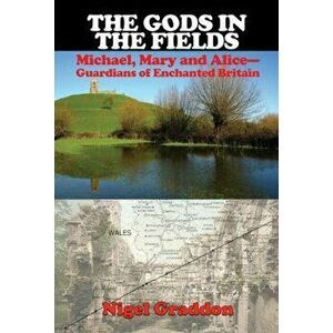 Gods in the Fields. Michael, Mary and Alice - Guardians of Enchanted Britain, Paperback - Nigel Graddon imagine
