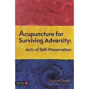 Acupuncture for Surviving Adversity. Acts of Self-Preservation, Paperback - Yvonne R. Farrell imagine