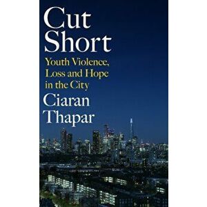 Cut Short. Youth Violence, Loss and Hope in the City, Hardback - Ciaran Thapar imagine