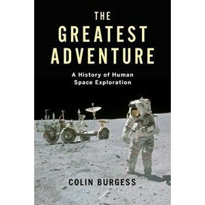Greatest Adventure. A History of Human Space Exploration, Hardback - Colin Burgess imagine