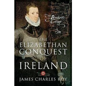The Elizabethan Conquest of Ireland, Hardcover - James Charles Roy imagine