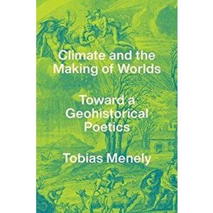 Climate and the Making of Worlds. Toward a Geohistorical Poetics, Paperback - Tobias Menely imagine
