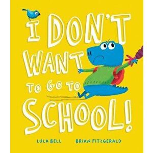 I Don't Want to Go to School!, Hardback - Lula Bell imagine