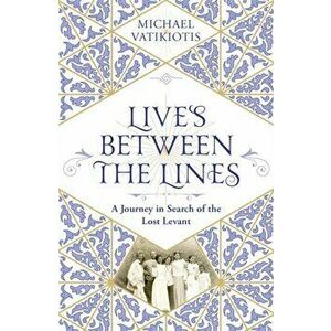 Lives Between The Lines. A Journey in Search of the Lost Levant, Hardback - Michael Vatikiotis imagine