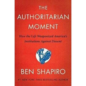 The Authoritarian Moment: How the Left Weaponized America's Institutions Against Dissent, Hardcover - Ben Shapiro imagine