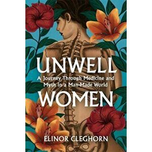 Unwell Women. A Journey Through Medicine And Myth in a Man-Made World, Hardback - Elinor Cleghorn imagine