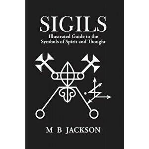 Sigils. Illustrated Guide to The Symbols of Spirit and Thought, Paperback - Mark Jackson imagine