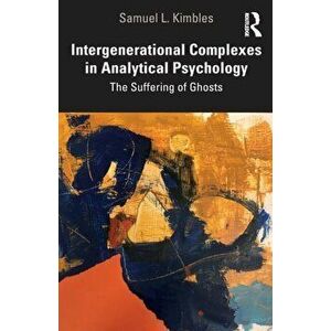 Intergenerational Complexes in Analytical Psychology. The Suffering of Ghosts, Paperback - Samuel L. Kimbles imagine