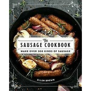 The Complete Sausage Cookbook: Make Over 300 Kinds of Sausage, Hardcover - Ellen Brown imagine