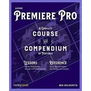 Adobe Premiere Pro: A Complete Course and Compendium of Features, Paperback - Ben Goldsmith imagine